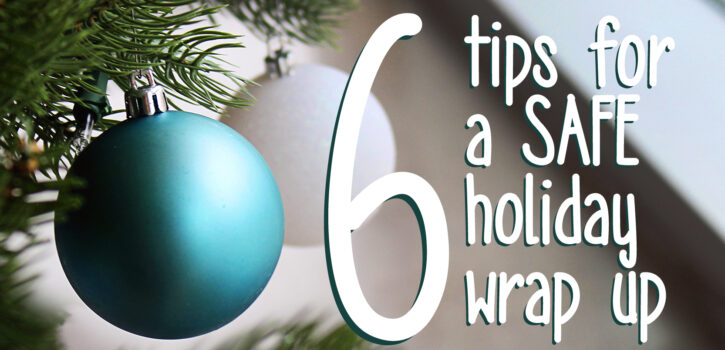 6 tips for a safe holiday wrap up